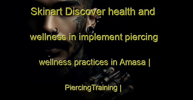 Skinart Discover health and wellness in implement piercing wellness practices in Amasa | PiercingTraining | PiercingClasses | SkinartTraining-United States